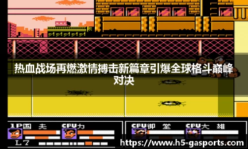 热血战场再燃激情搏击新篇章引爆全球格斗巅峰对决