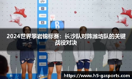 2024世界攀岩锦标赛：长沙队对阵潍坊队的关键战役对决