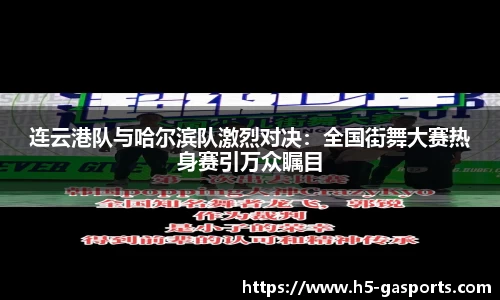 连云港队与哈尔滨队激烈对决：全国街舞大赛热身赛引万众瞩目