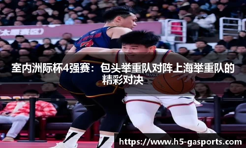 室内洲际杯4强赛：包头举重队对阵上海举重队的精彩对决