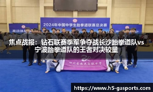 焦点战报：钻石联赛季军争夺战长沙跆拳道队vs宁波跆拳道队的王者对决较量