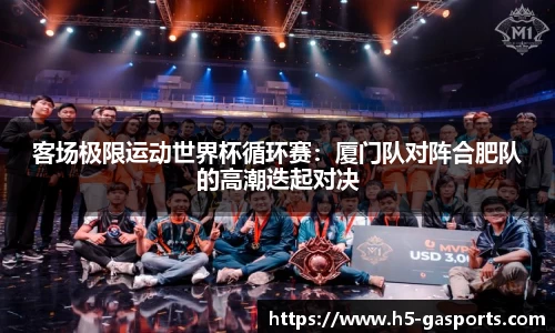 客场极限运动世界杯循环赛：厦门队对阵合肥队的高潮迭起对决