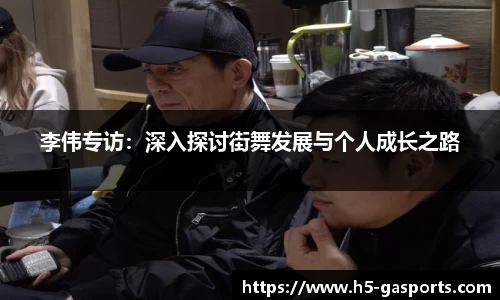 李伟专访：深入探讨街舞发展与个人成长之路