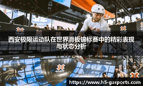 西安极限运动队在世界滑板锦标赛中的精彩表现与状态分析