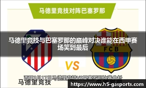 马德里竞技与巴塞罗那的巅峰对决谁能在西甲赛场笑到最后